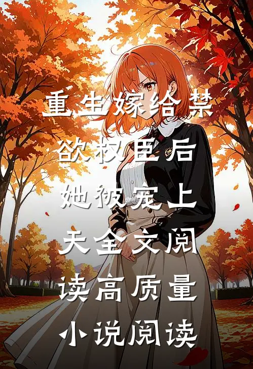 重生嫁给禁欲权臣后她被宠上天全文阅读高质量小说阅读