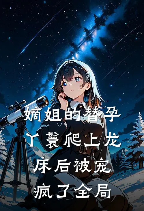 嫡姐的替孕丫鬟爬上龙床后被宠疯了全局