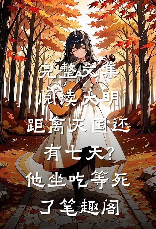 完整文集阅读大明:距离灭国还有七天?他坐吃等死了笔趣阁