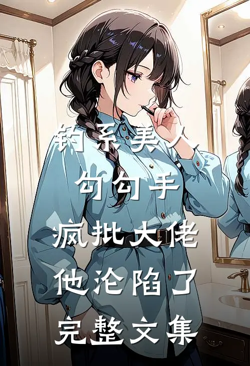 钓系美人勾勾手，疯批大佬他沦陷了完整文集