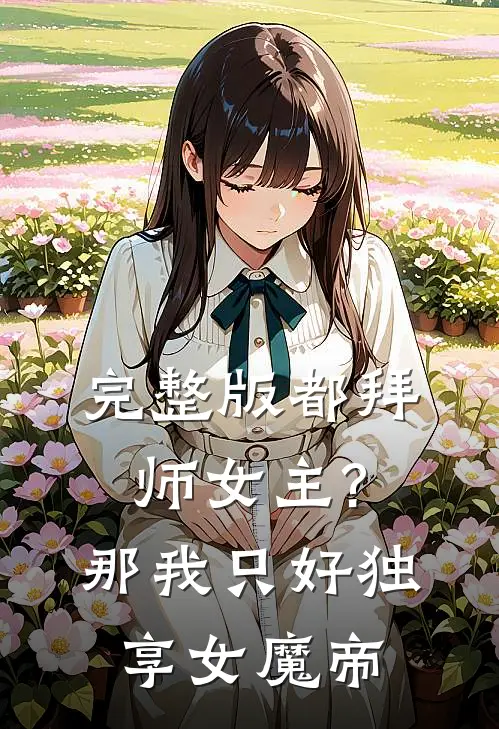 完整版都拜师女主?那我只好独享女魔帝