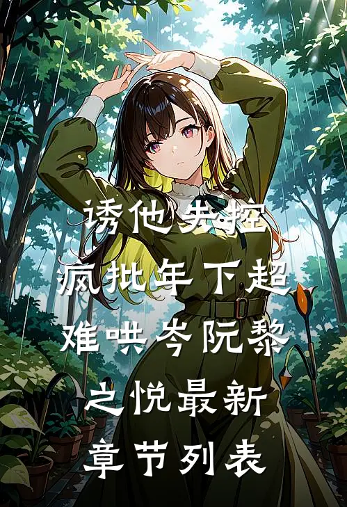 诱他失控，疯批年下超难哄岑阮黎之悦最新章节列表