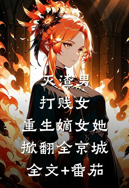 灭渣男，打贱女，重生嫡女她掀翻全京城全文+番茄
