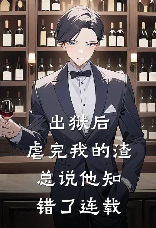 出狱后，虐完我的渣总说他知错了连载