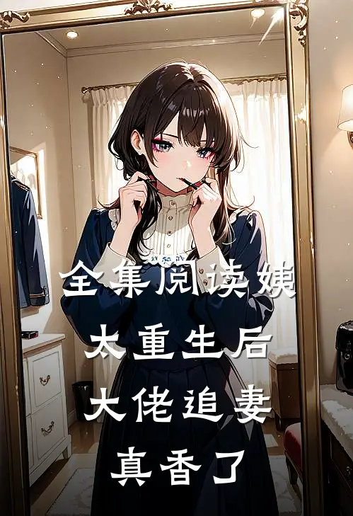 全集阅读姨太重生后,大佬追妻真香了