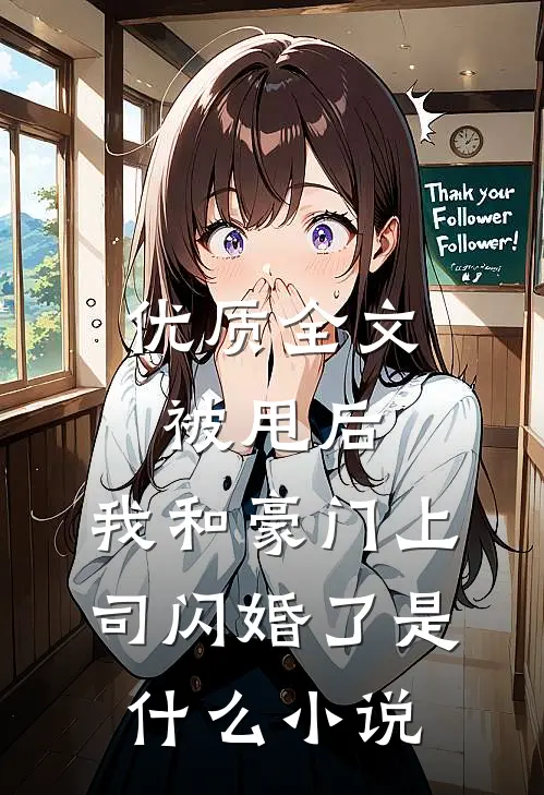 优质全文被甩后,我和豪门上司闪婚了是什么小说