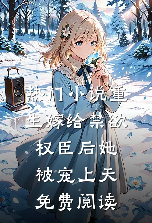 热门小说重生嫁给禁欲权臣后她被宠上天免费阅读
