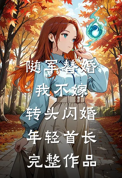 随军替婚我不嫁，转头闪婚年轻首长完整作品