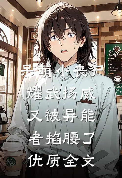 呆萌小丧尸耀武扬威，又被异能者掐腰了优质全文