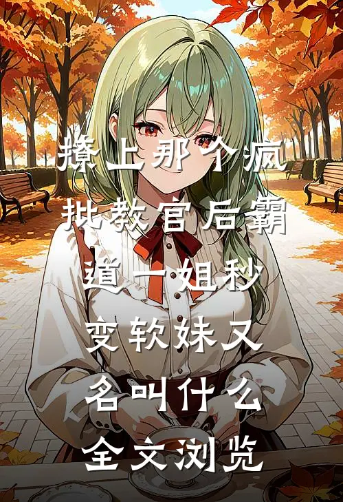 撩上那个疯批教官后霸道一姐秒变软妹又名叫什么全文浏览