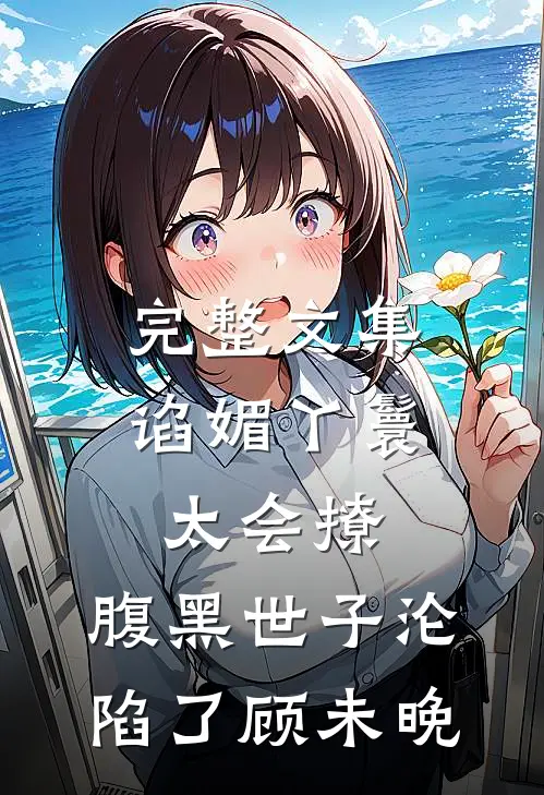 完整文集谄媚丫鬟太会撩,腹黑世子沦陷了顾未晚