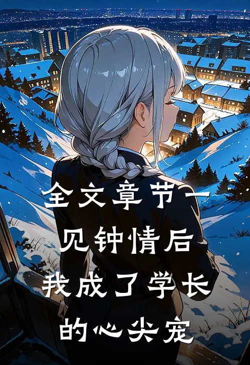 全文章节一见钟情后，我成了学长的心尖宠