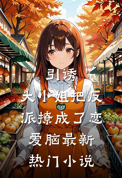 引诱：大小姐把反派撩成了恋爱脑最新热门小说