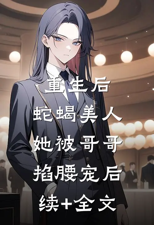 重生后，蛇蝎美人她被哥哥掐腰宠后续+全文