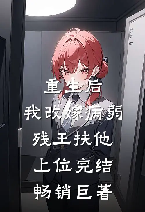 重生后,我改嫁病弱残王扶他上位完结畅销巨著