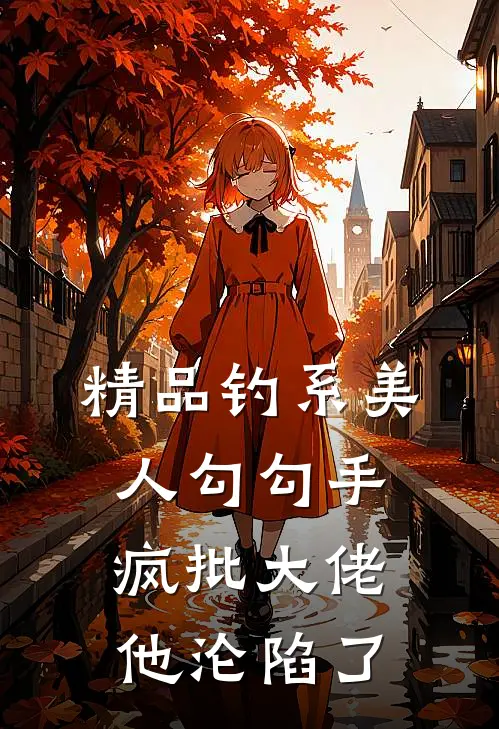精品钓系美人勾勾手，疯批大佬他沦陷了