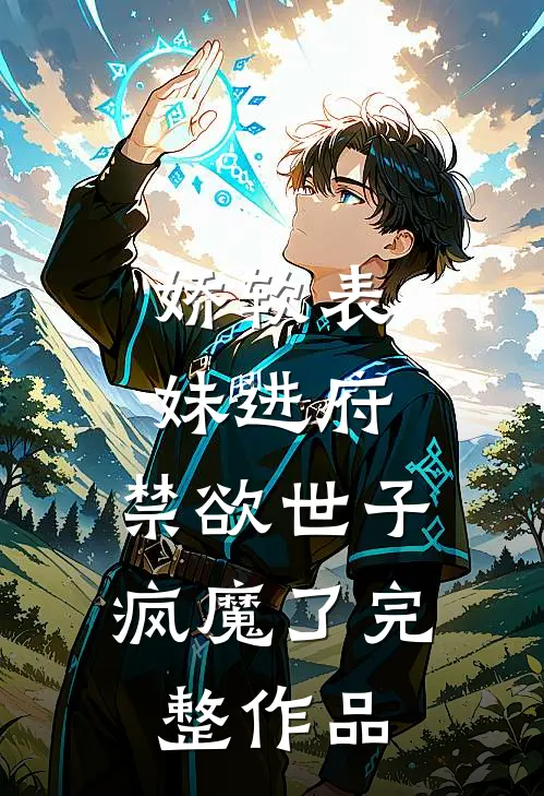 娇软表妹进府：禁欲世子疯魔了完整作品