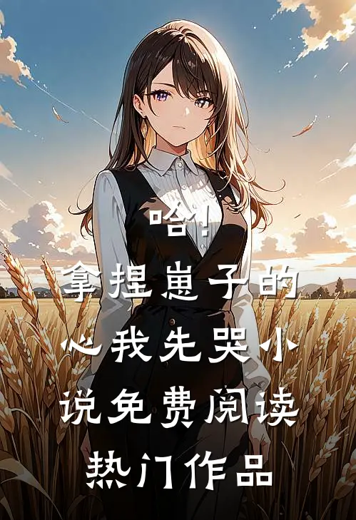 哈!拿捏崽子的心,我先哭小说免费阅读热门作品