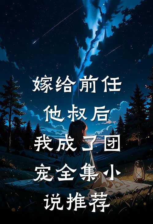 嫁给前任他叔后，我成了团宠全集小说推荐