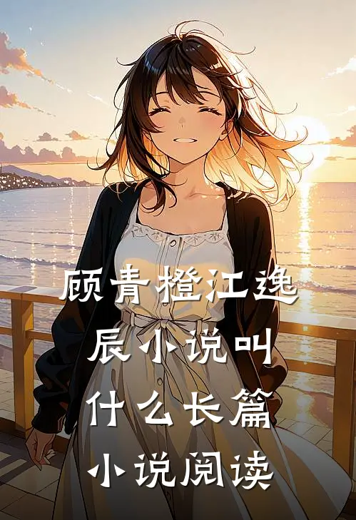 顾青橙江逸辰小说叫什么长篇小说阅读