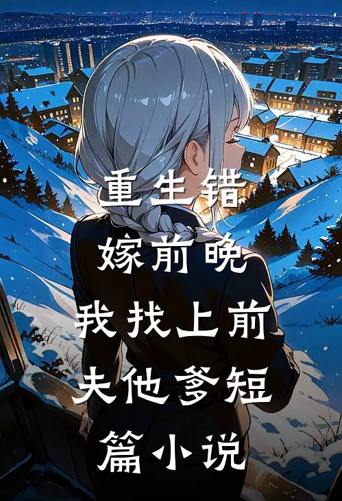 重生错嫁前晚,我找上前夫他爹短篇在线阅读