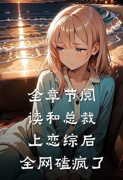 全章节阅读和总裁上恋综后，全网磕疯了