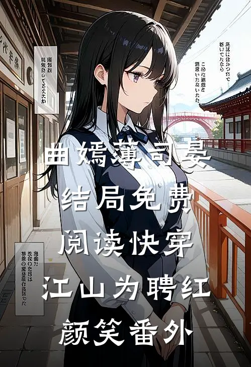 曲嫣薄司晏结局免费阅读快穿：江山为聘红颜笑番外