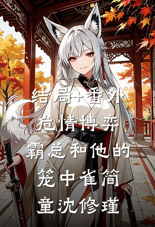 结局+番外危情博弈：霸总和他的笼中雀简童沈修瑾