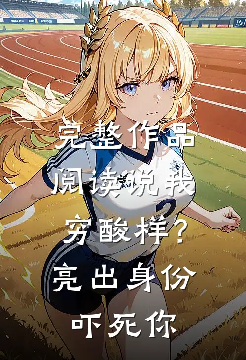 完整作品阅读说我穷酸样？亮出身份吓死你