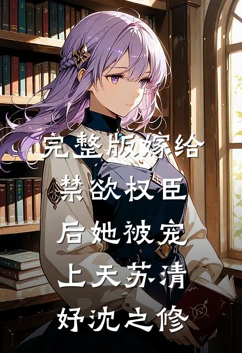 完整版嫁给禁欲权臣后她被宠上天苏清妤沈之修