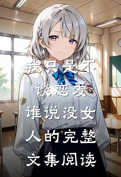 我只是不谈恋爱，谁说没女人的完整文集阅读