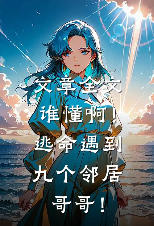 文章全文谁懂啊！逃命遇到九个邻居哥哥！