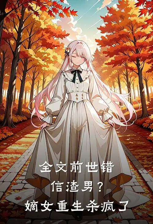 全文前世错信渣男？嫡女重生杀疯了