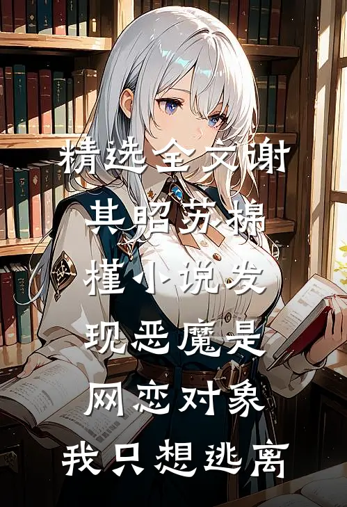 精选全文谢其昭苏棉槿小说发现恶魔是网恋对象,我只想逃离
