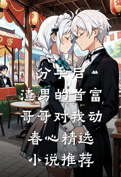 分手后，渣男的首富哥哥对我动春心精选小说推荐