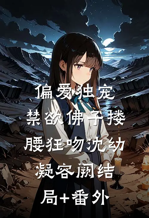 偏爱独宠，禁欲佛子搂腰狂吻沈幼凝容阙结局+番外
