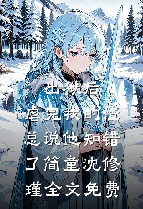 出狱后，虐完我的渣总说他知错了简童沈修瑾全文免费