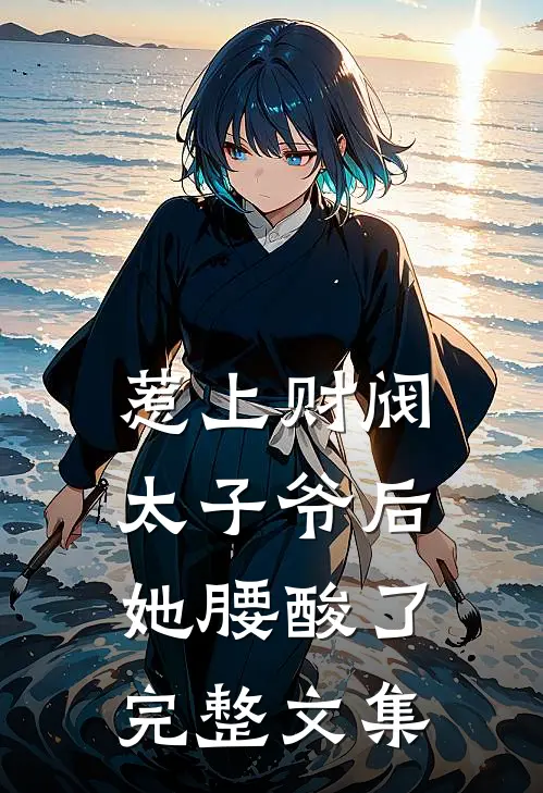 惹上财阀太子爷后，她腰酸了完整文集