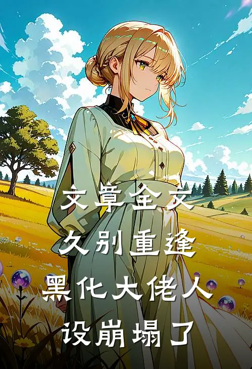 文章全文久别重逢：黑化大佬人设崩塌了