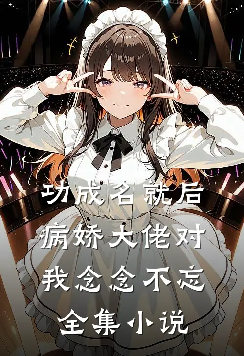 功成名就后，病娇大佬对我念念不忘全集小说