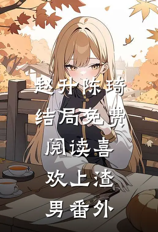 赵升陈琦结局免费阅读喜欢上渣男番外