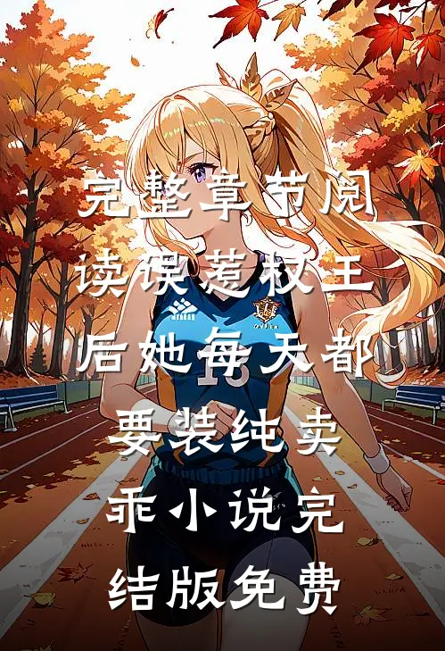 完整章节阅读误惹权王后她每天都要装纯卖乖小说完结版免费