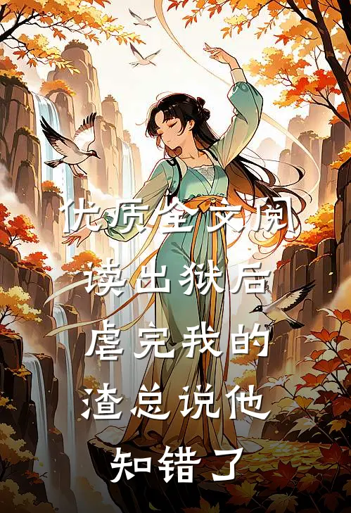 优质全文阅读出狱后，虐完我的渣总说他知错了