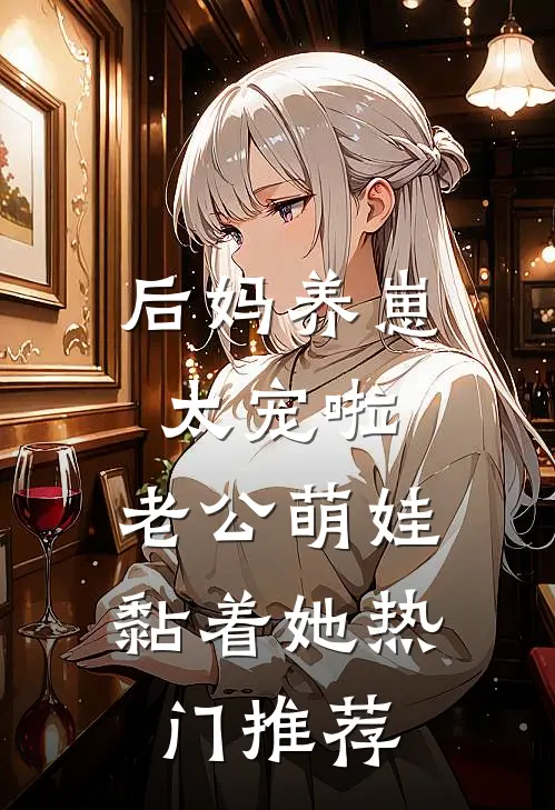 后妈养崽：太宠啦，老公萌娃黏着她热门推荐