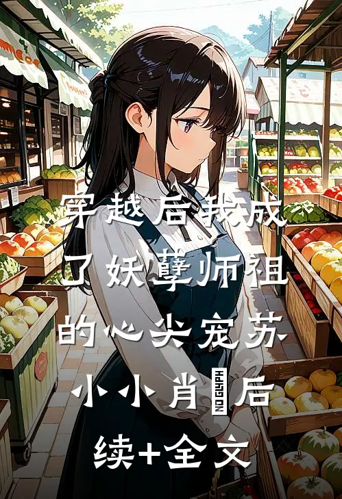 穿越后我成了妖孽师祖的心尖宠苏小小肖矅后续+全文