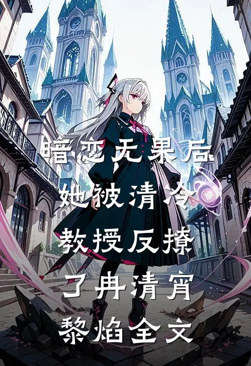 暗恋无果后，她被清冷教授反撩了冉清宵黎焰全文