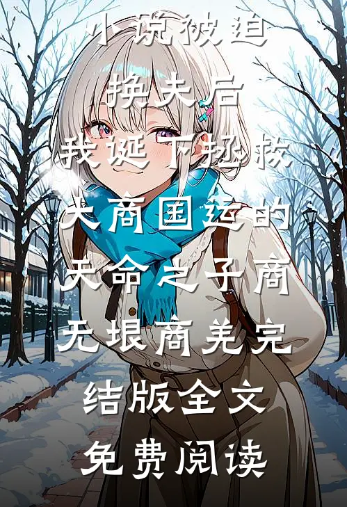 小说被迫换夫后，我诞下拯救大商国运的天命之子商无垠商羌完结版全文免费阅读