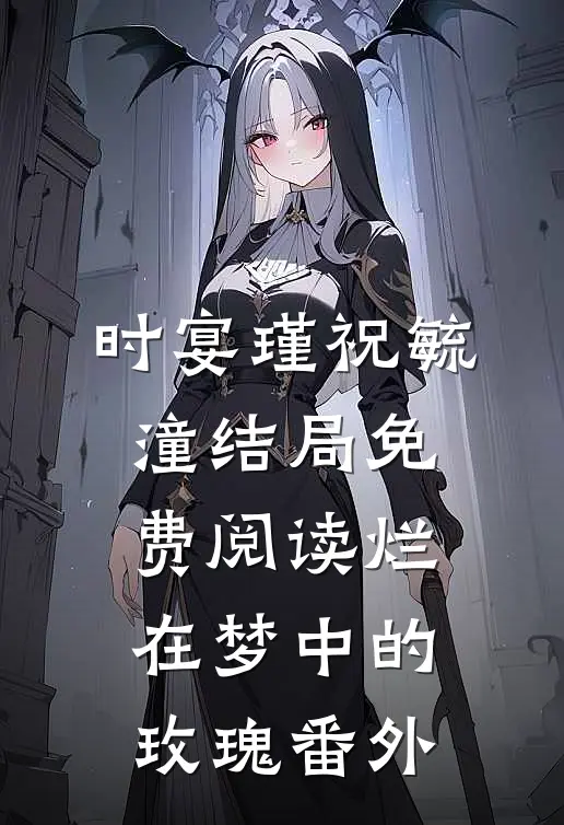 时宴瑾祝毓潼结局免费阅读烂在梦中的玫瑰番外
