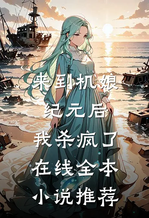 来到机娘纪元后,我杀疯了在线全本小说推荐