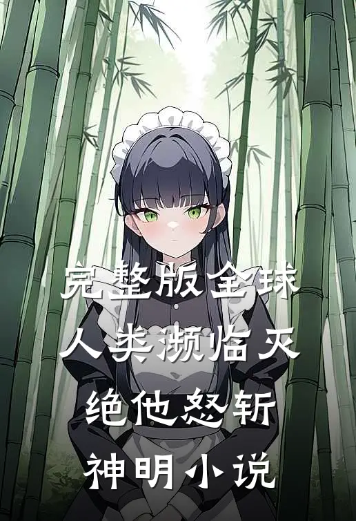 完整版全球人类濒临灭绝他怒斩神明小说